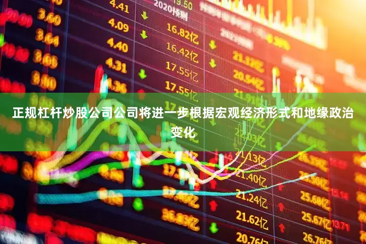 正规杠杆炒股公司公司将进一步根据宏观经济形式和地缘政治变化