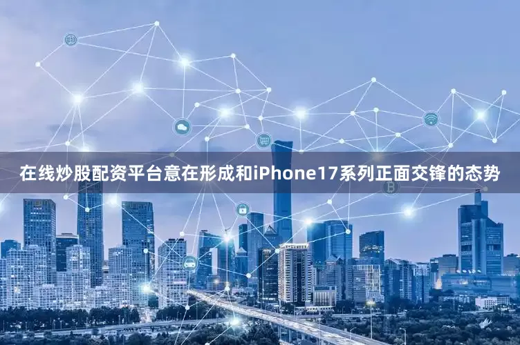 在线炒股配资平台意在形成和iPhone17系列正面交锋的态势