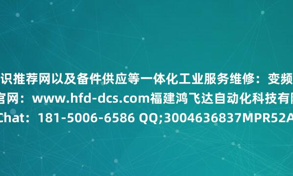 配资知识推荐网以及备件供应等一体化工业服务维修：变频器触摸屏模块伺服电机伺服驱动器官网：www.hfd-dcs.com福建鸿飞达自动化科技有限公司叶工WeChat：181-5006-6586 QQ;3004636837MPR52A015-503-00MPR52A015/503-00MPR52A025-503-00MPR52A025/503-00MPR52A030-503-00MPR52A030/5