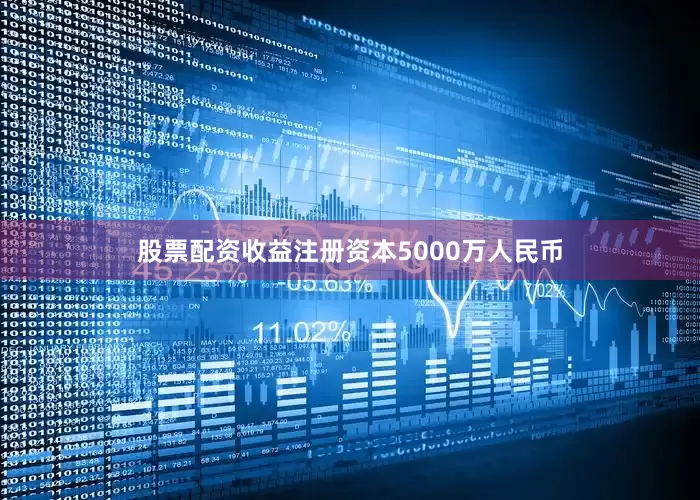 股票配资收益注册资本5000万人民币
