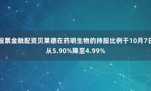 股票金融配资贝莱德在药明生物的持股比例于10月7日从5.90%降至4.99%