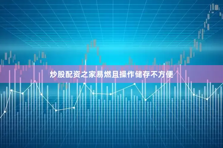 炒股配资之家易燃且操作储存不方便