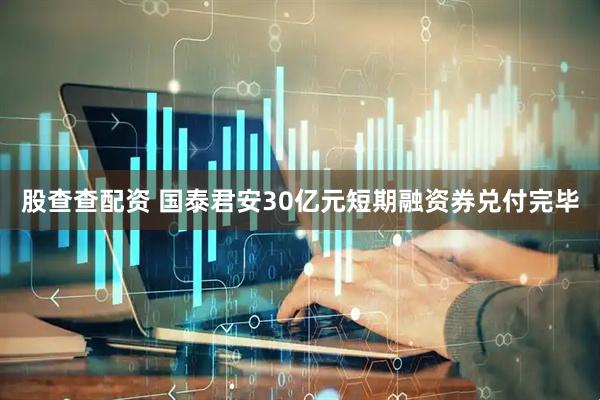 股查查配资 国泰君安30亿元短期融资券兑付完毕