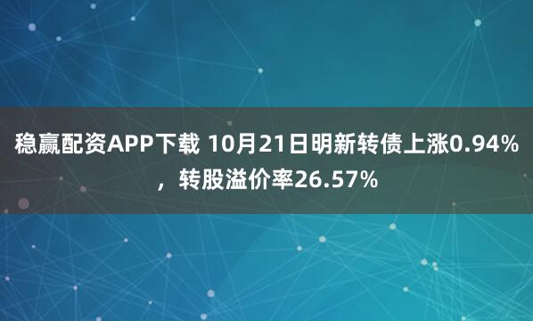 稳赢配资APP下载 10月21日明新转债上涨0.94%，转股溢价率26.57%