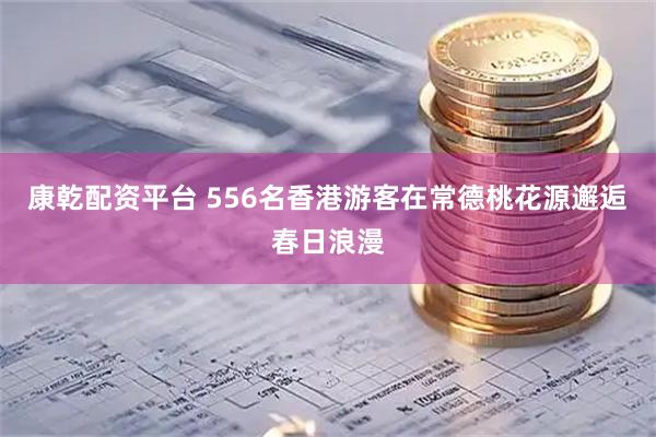 康乾配资平台 556名香港游客在常德桃花源邂逅春日浪漫