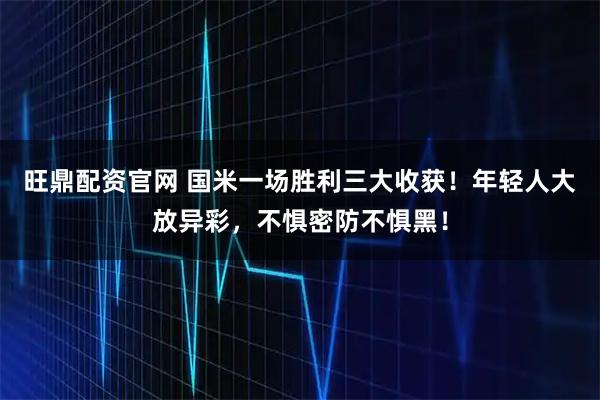 旺鼎配资官网 国米一场胜利三大收获！年轻人大放异彩，不惧密防不惧黑！