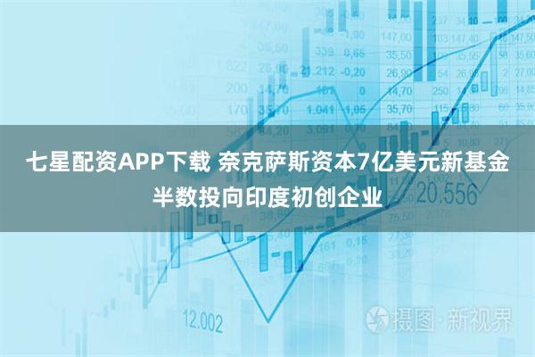 七星配资APP下载 奈克萨斯资本7亿美元新基金半数投向印度初创企业