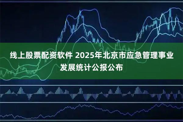 线上股票配资软件 2025年北京市应急管理事业发展统计公报公布