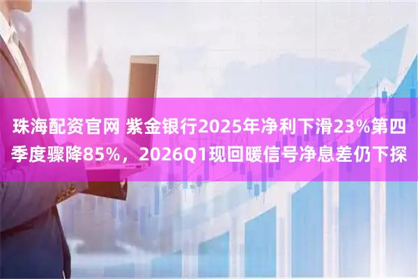 珠海配资官网 紫金银行2025年净利下滑23%第四季度骤降85%，2026Q1现回暖信号净息差仍下探