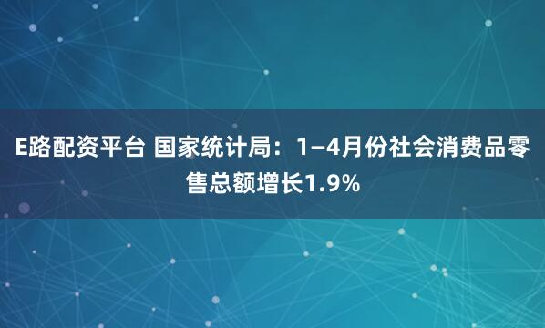 E路配资平台 国家统计局：1—4月份社会消费品零售总额增长1.9%