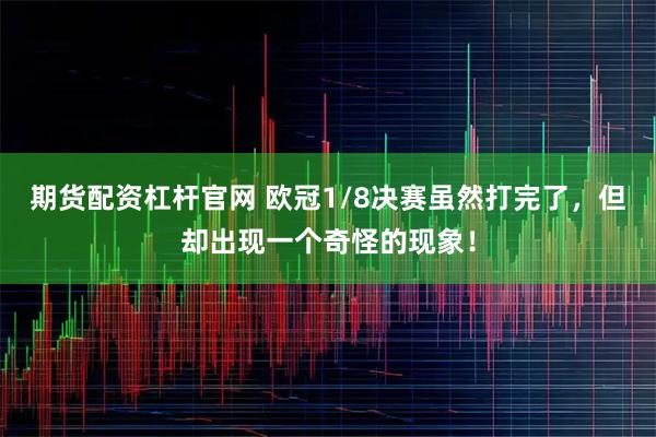 期货配资杠杆官网 欧冠1/8决赛虽然打完了，但却出现一个奇怪的现象！