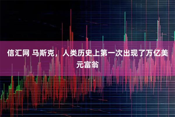 信汇网 马斯克，人类历史上第一次出现了万亿美元富翁