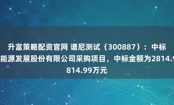 升富策略配资官网 谱尼测试（300887）：中标中海油能源发展股份有限公司采购项目，中标金额为2814.99万元
