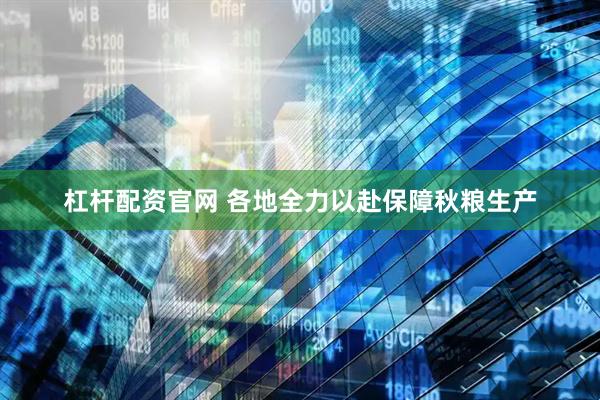 杠杆配资官网 各地全力以赴保障秋粮生产