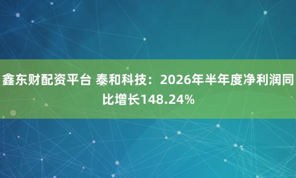 鑫东财配资平台 泰和科技：2026年半年度净利润同比增长148.24%