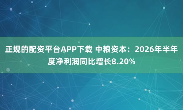 正规的配资平台APP下载 中粮资本：2026年半年度净利润同比增长8.20%
